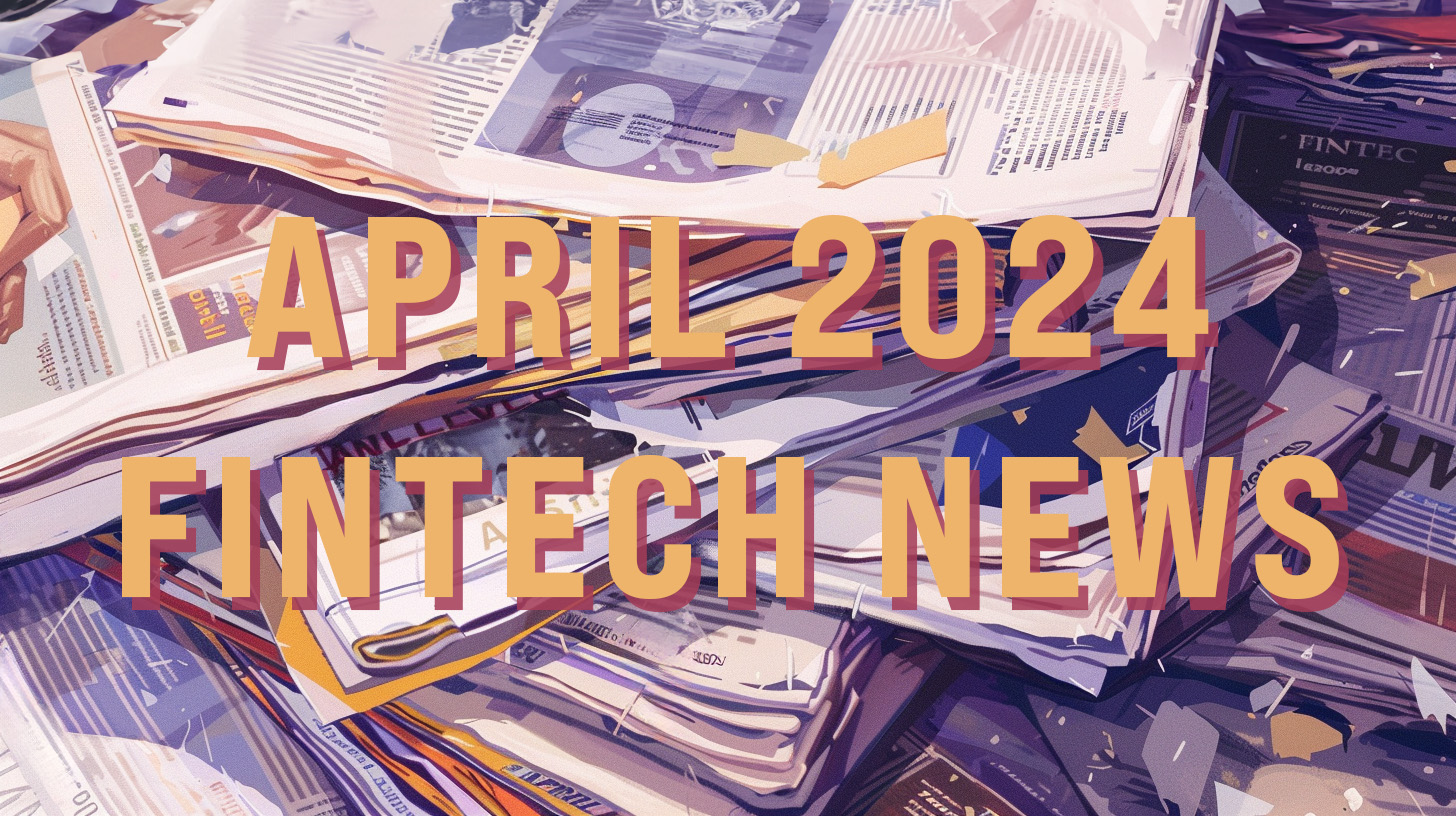 a stack of newspapers with the text "April 2024 Fintech News" written on top.